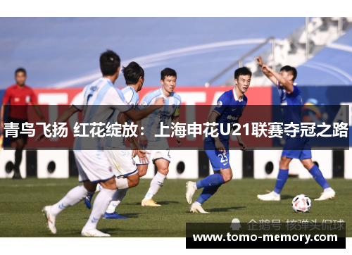 青鸟飞扬 红花绽放：上海申花U21联赛夺冠之路