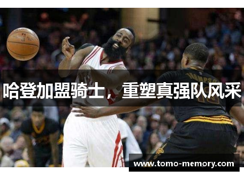 哈登加盟骑士，重塑真强队风采